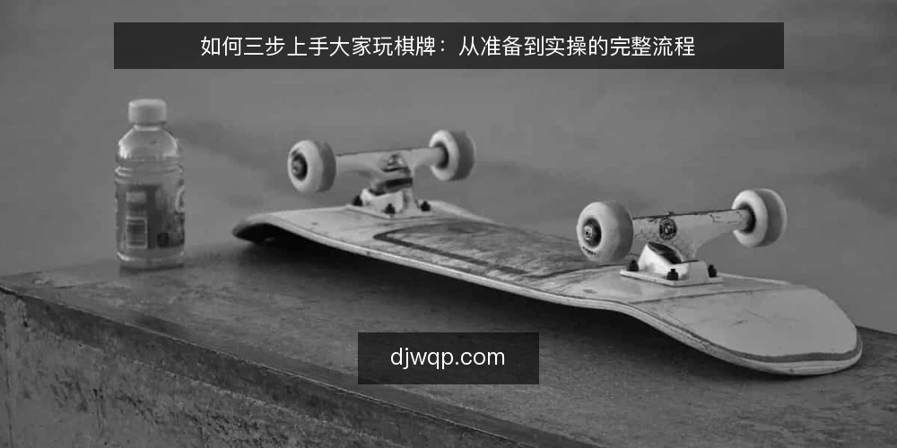 如何三步上手大家玩棋牌：从准备到实操的完整流程 — 第一步：准备账号与基础设置 配图
