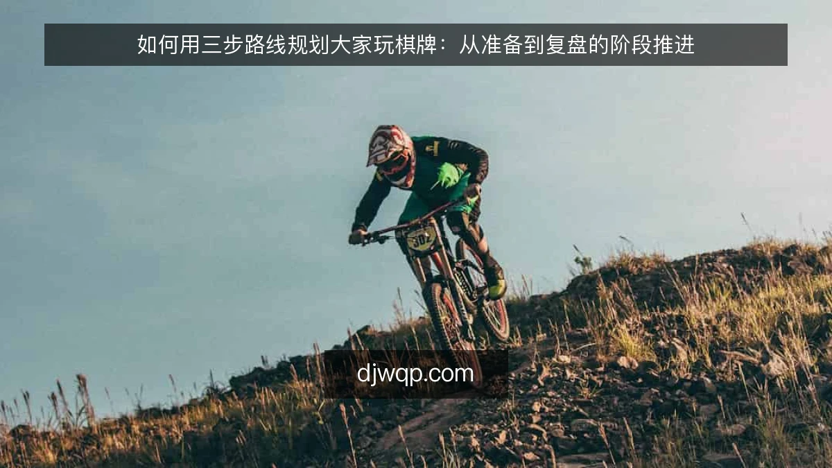 如何用三步路线规划大家玩棋牌：从准备到复盘的阶段推进