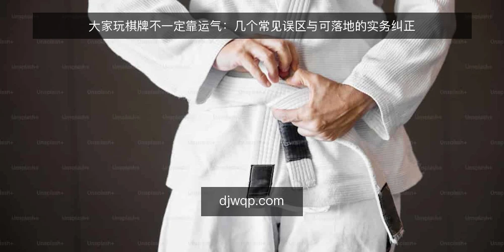 大家玩棋牌不一定靠运气：几个常见误区与可落地的实务纠正 — 先厘清一个前提：大家玩棋牌不等于随机消遣 配图