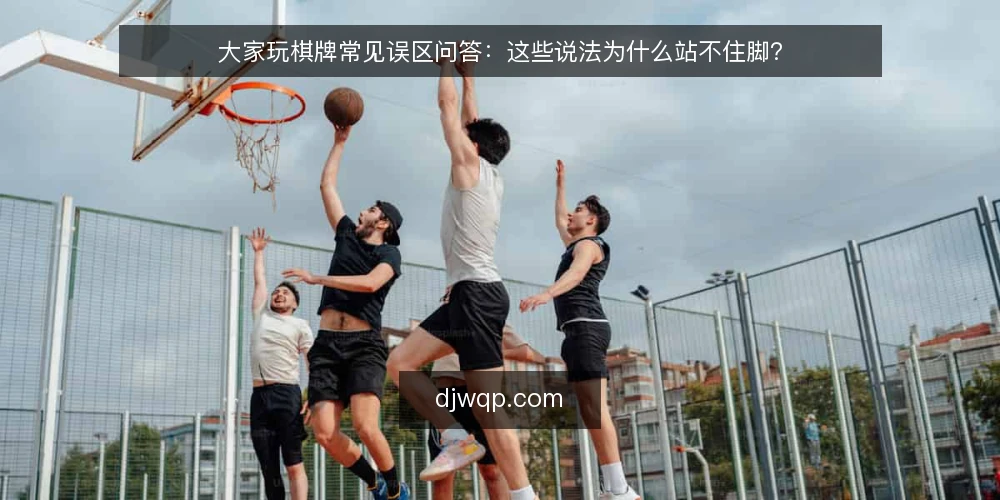 大家玩棋牌常见误区问答：这些说法为什么站不住脚？ — 先理清：大家玩棋牌的误区为什么反复出现？ 配图