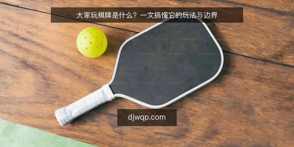 大家玩棋牌是什么?一文搞懂它的玩法与边界 — 大家玩棋牌是什么? 配图
